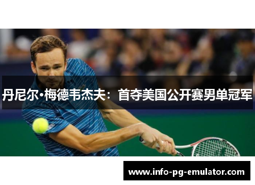 丹尼尔·梅德韦杰夫:首夺美国公开赛男单冠军 丹尼尔·梅德韦杰夫:首夺美国公开赛男单冠军