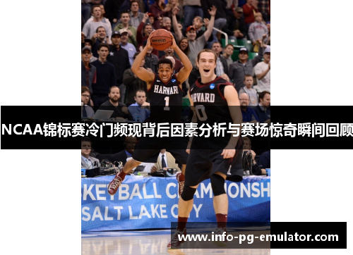NCAA锦标赛冷门频现背后因素分析与赛场惊奇瞬间回顾 NCAA锦标赛冷门频现背后因素分析与赛场惊奇瞬间回顾