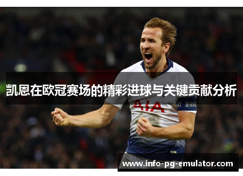 凯恩在欧冠赛场的精彩进球与关键贡献分析 凯恩在欧冠赛场的精彩进球与关键贡献分析
