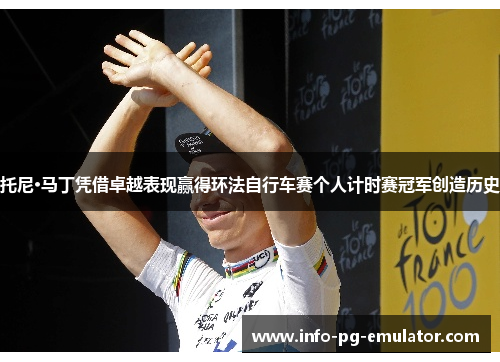 托尼·马丁凭借卓越表现赢得环法自行车赛个人计时赛冠军创造历史 托尼·马丁凭借卓越表现赢得环法自行车赛个人计时赛冠军创造历史