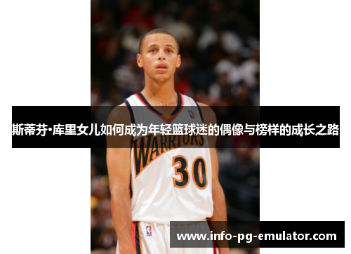 斯蒂芬·库里女儿如何成为年轻篮球迷的偶像与榜样的成长之路 斯蒂芬·库里女儿如何成为年轻篮球迷的偶像与榜样的成长之路