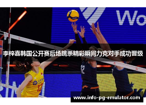 李梓嘉韩国公开赛后场跳杀精彩瞬间力克对手成功晋级 李梓嘉韩国公开赛后场跳杀精彩瞬间力克对手成功晋级