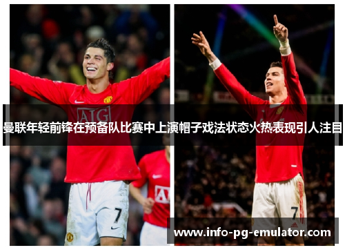 曼联年轻前锋在预备队比赛中上演帽子戏法状态火热表现引人注目 曼联年轻前锋在预备队比赛中上演帽子戏法状态火热表现引人注目