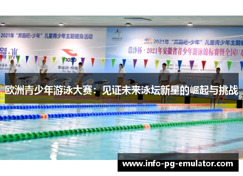 欧洲青少年游泳大赛:见证未来泳坛新星的崛起与挑战 欧洲青少年游泳大赛:见证未来泳坛新星的崛起与挑战