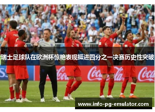 瑞士足球队在欧洲杯惊艳表现挺进四分之一决赛历史性突破 瑞士足球队在欧洲杯惊艳表现挺进四分之一决赛历史性突破