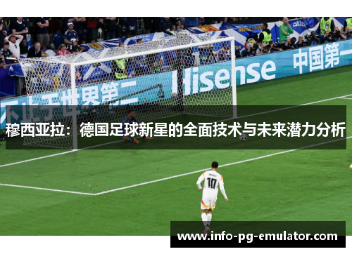 穆西亚拉:德国足球新星的全面技术与未来潜力分析 穆西亚拉:德国足球新星的全面技术与未来潜力分析