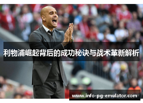 利物浦崛起背后的成功秘诀与战术革新解析 利物浦崛起背后的成功秘诀与战术革新解析