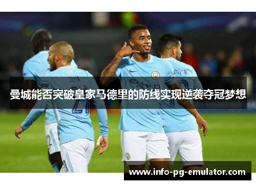 曼城能否突破皇家马德里的防线实现逆袭夺冠梦想 曼城能否突破皇家马德里的防线实现逆袭夺冠梦想
