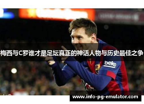 梅西与C罗谁才是足坛真正的神话人物与历史最佳之争 梅西与C罗谁才是足坛真正的神话人物与历史最佳之争