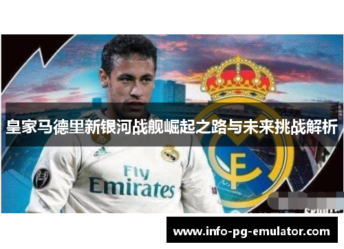 皇家马德里新银河战舰崛起之路与未来挑战解析