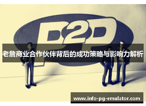 老詹商业合作伙伴背后的成功策略与影响力解析 老詹商业合作伙伴背后的成功策略与影响力解析