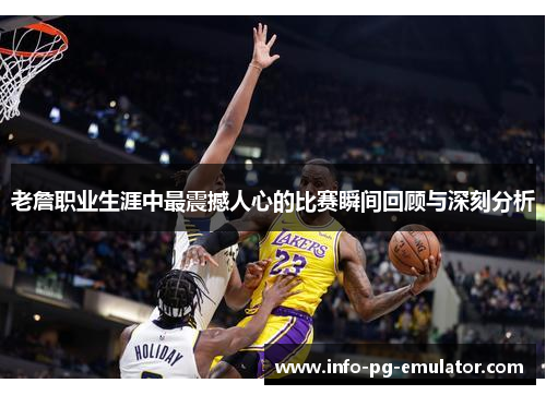 老詹职业生涯中最震撼人心的比赛瞬间回顾与深刻分析