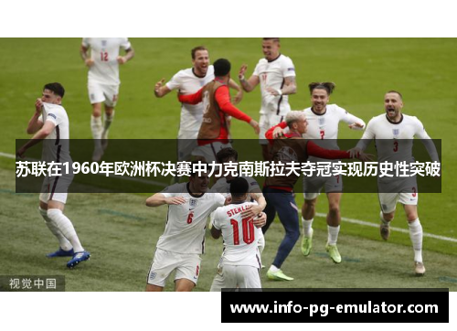 苏联在1960年欧洲杯决赛中力克南斯拉夫夺冠实现历史性突破
