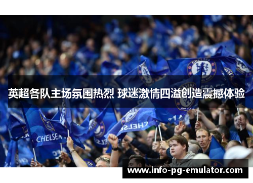 英超各队主场氛围热烈 球迷激情四溢创造震撼体验 英超各队主场氛围热烈 球迷激情四溢创造震撼体验