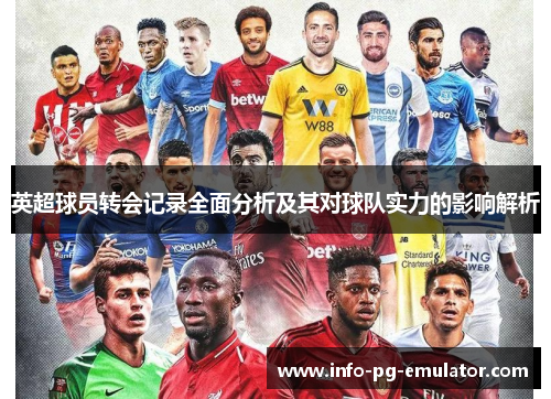 英超球员转会记录全面分析及其对球队实力的影响解析 英超球员转会记录全面分析及其对球队实力的影响解析