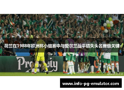 荷兰在1988年欧洲杯小组赛中与爱尔兰战平错失头名晋级关键