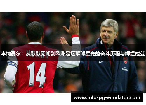 本纳赛尔:从默默无闻到欧洲足坛璀璨星光的奋斗历程与辉煌成就 本纳赛尔:从默默无闻到欧洲足坛璀璨星光的奋斗历程与辉煌成就