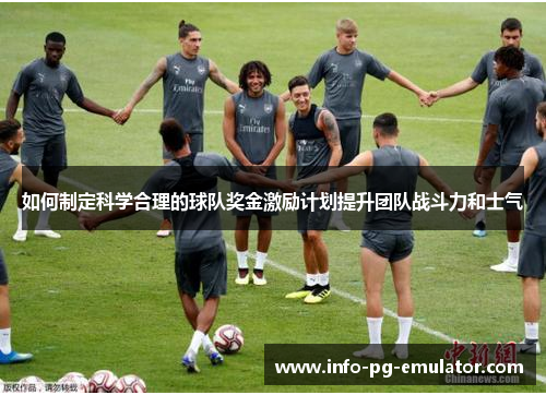 如何制定科学合理的球队奖金激励计划提升团队战斗力和士气