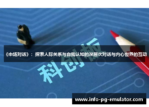 《中场对话》：探索人际关系与自我认知的深层次对话与内心世界的互动