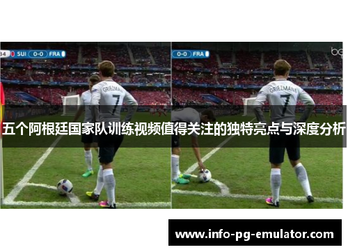 五个阿根廷国家队训练视频值得关注的独特亮点与深度分析