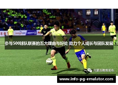 参与500球队联赛的五大理由与好处 助力个人成长与团队发展 参与500球队联赛的五大理由与好处 助力个人成长与团队发展