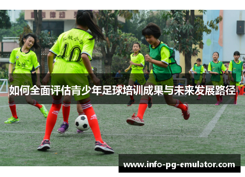 如何全面评估青少年足球培训成果与未来发展路径