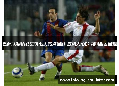 巴萨联赛精彩集锦七大亮点回顾 激动人心的瞬间全景呈现