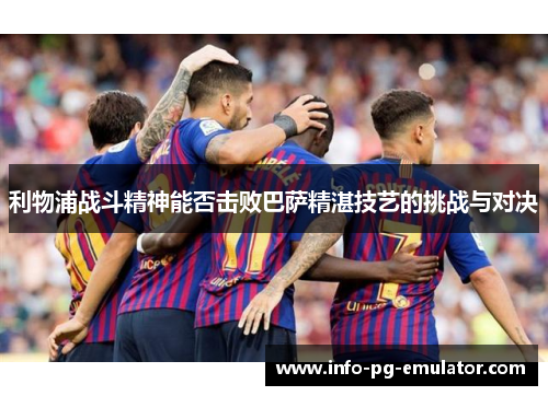 利物浦战斗精神能否击败巴萨精湛技艺的挑战与对决 利物浦战斗精神能否击败巴萨精湛技艺的挑战与对决