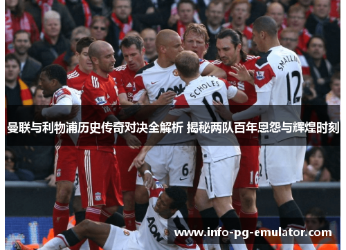 曼联与利物浦历史传奇对决全解析 揭秘两队百年恩怨与辉煌时刻 曼联与利物浦历史传奇对决全解析 揭秘两队百年恩怨与辉煌时刻