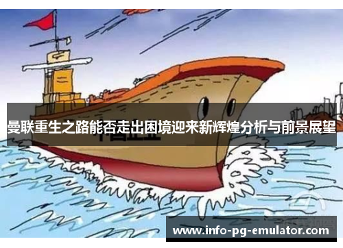 曼联重生之路能否走出困境迎来新辉煌分析与前景展望 曼联重生之路能否走出困境迎来新辉煌分析与前景展望