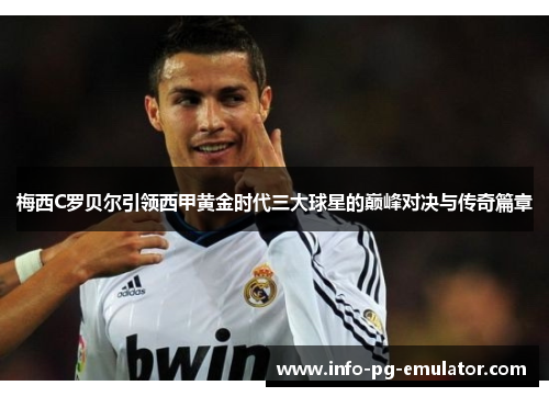 梅西C罗贝尔引领西甲黄金时代三大球星的巅峰对决与传奇篇章