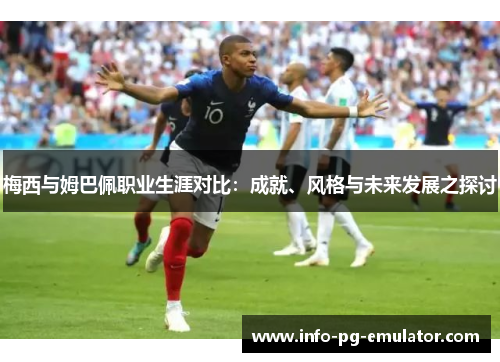 梅西与姆巴佩职业生涯对比：成就、风格与未来发展之探讨