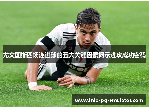 尤文图斯四场连进球的五大关键因素揭示进攻成功密码 尤文图斯四场连进球的五大关键因素揭示进攻成功密码