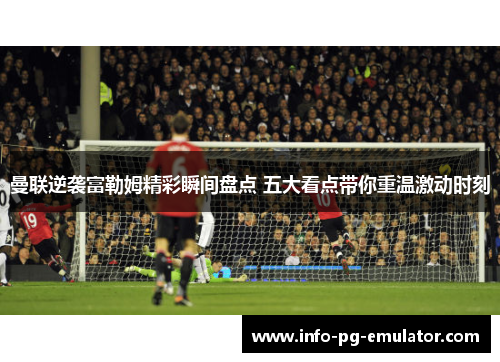 曼联逆袭富勒姆精彩瞬间盘点 五大看点带你重温激动时刻