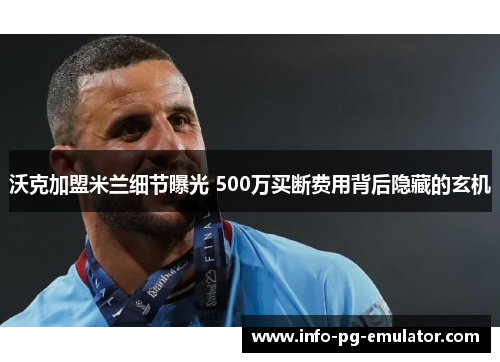 沃克加盟米兰细节曝光 500万买断费用背后隐藏的玄机 沃克加盟米兰细节曝光 500万买断费用背后隐藏的玄机