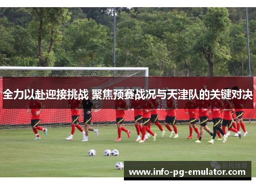 全力以赴迎接挑战 聚焦预赛战况与天津队的关键对决