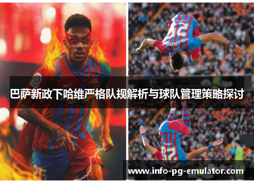 巴萨新政下哈维严格队规解析与球队管理策略探讨 巴萨新政下哈维严格队规解析与球队管理策略探讨