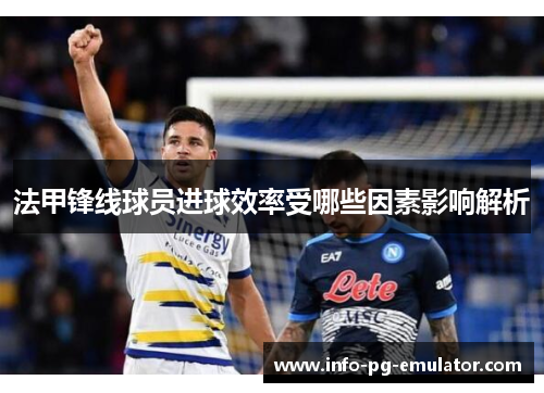 法甲锋线球员进球效率受哪些因素影响解析