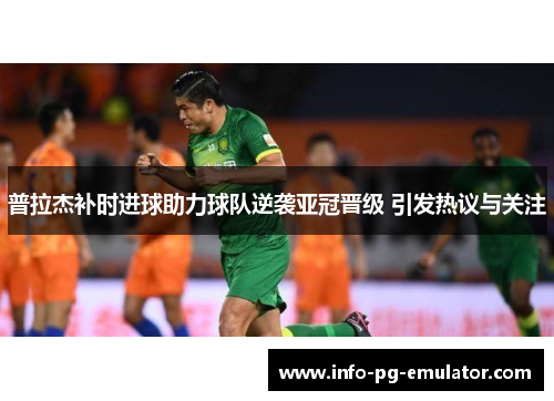 普拉杰补时进球助力球队逆袭亚冠晋级 引发热议与关注 普拉杰补时进球助力球队逆袭亚冠晋级 引发热议与关注