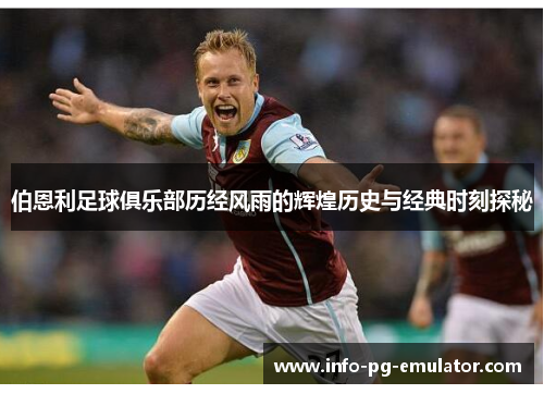 伯恩利足球俱乐部历经风雨的辉煌历史与经典时刻探秘