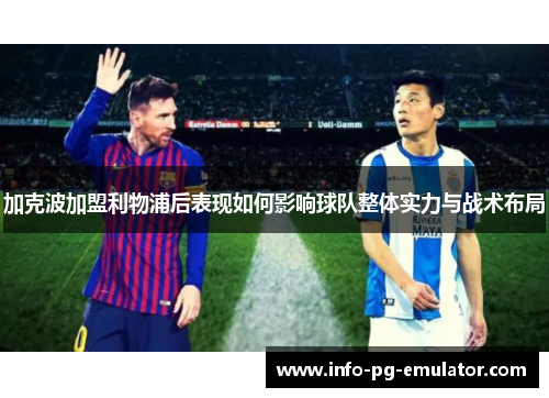 加克波加盟利物浦后表现如何影响球队整体实力与战术布局 加克波加盟利物浦后表现如何影响球队整体实力与战术布局