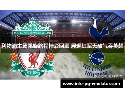 利物浦主场凯旋路程精彩回顾 展现红军无敌气吞英超