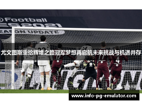 尤文图斯重拾辉煌之路冠军梦想再启航未来挑战与机遇并存 尤文图斯重拾辉煌之路冠军梦想再启航未来挑战与机遇并存