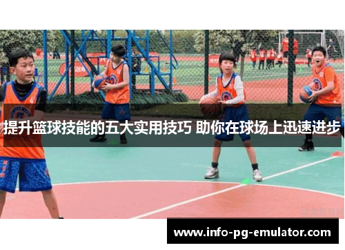 提升篮球技能的五大实用技巧 助你在球场上迅速进步