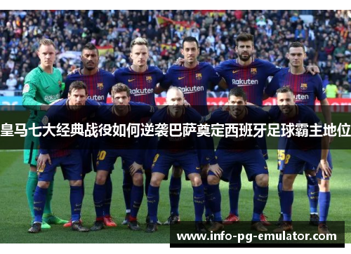 皇马七大经典战役如何逆袭巴萨奠定西班牙足球霸主地位 皇马七大经典战役如何逆袭巴萨奠定西班牙足球霸主地位