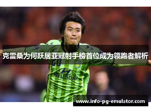 克雷桑为何跃居亚冠射手榜首位成为领跑者解析 克雷桑为何跃居亚冠射手榜首位成为领跑者解析