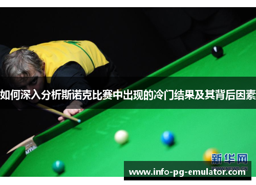 如何深入分析斯诺克比赛中出现的冷门结果及其背后因素 如何深入分析斯诺克比赛中出现的冷门结果及其背后因素
