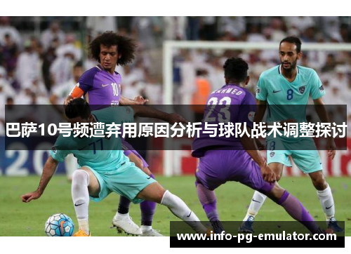 巴萨10号频遭弃用原因分析与球队战术调整探讨