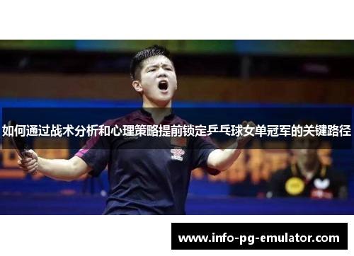 如何通过战术分析和心理策略提前锁定乒乓球女单冠军的关键路径 如何通过战术分析和心理策略提前锁定乒乓球女单冠军的关键路径