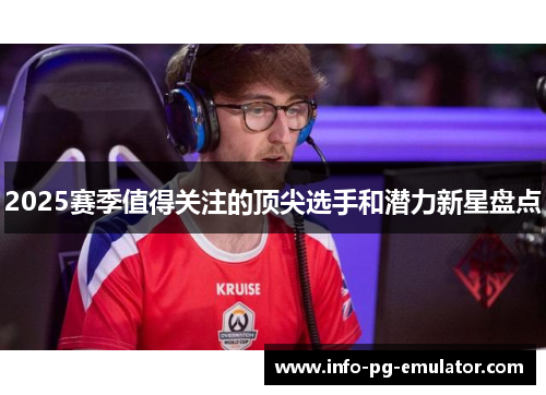 2025赛季值得关注的顶尖选手和潜力新星盘点